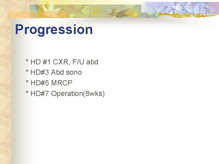 Progression * HD #1 CXR, F/U abd * HD#3 Abd sono * HD#5 MRCP Progression * HD #1 CXR, F/U abd * HD#3 Abd sono * HD#5 MRCP