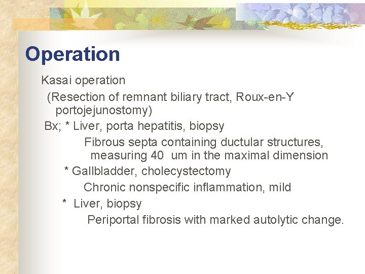 Operation Kasai operation (Resection of remnant biliary tract, Roux-en-Y portojejunostomy) Bx; * Liver, porta