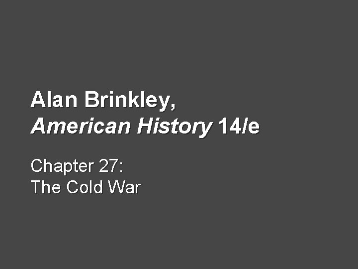 Alan Brinkley, American History 14/e Chapter 27: The Cold War 