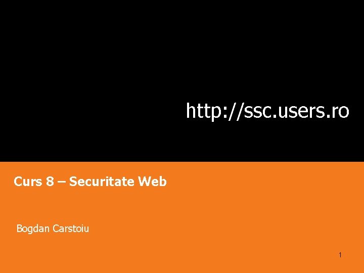 http: //ssc. users. ro Curs 8 – Securitate Web Bogdan Carstoiu 1 