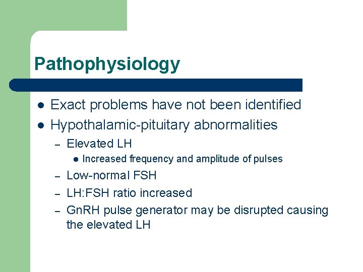 Pathophysiology l l Exact problems have not been identified Hypothalamic-pituitary abnormalities – Elevated LH