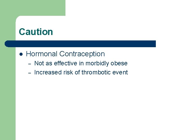 Caution l Hormonal Contraception – – Not as effective in morbidly obese Increased risk