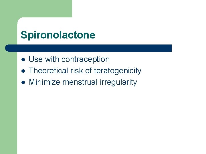 Spironolactone l l l Use with contraception Theoretical risk of teratogenicity Minimize menstrual irregularity