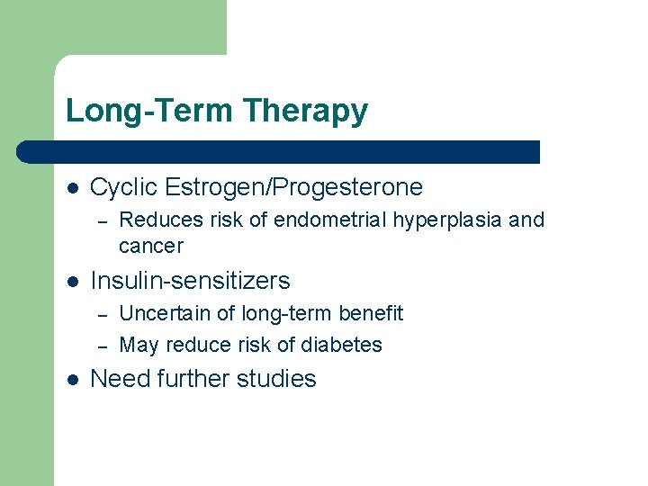 Long-Term Therapy l Cyclic Estrogen/Progesterone – l Insulin-sensitizers – – l Reduces risk of