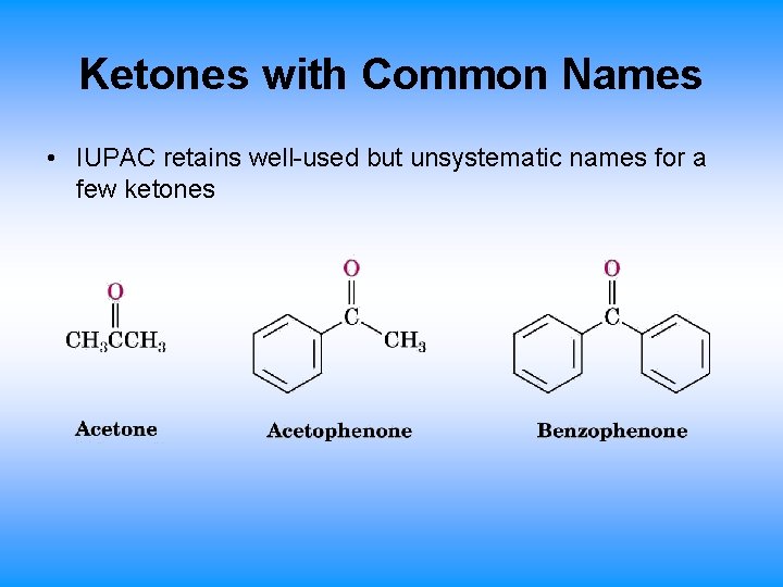 Ketones with Common Names • IUPAC retains well-used but unsystematic names for a few