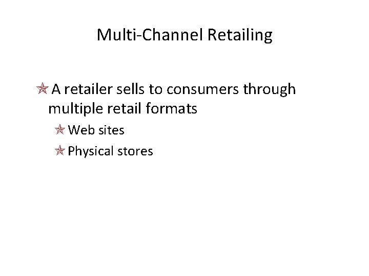 Multi-Channel Retailing A retailer sells to consumers through multiple retail formats Web sites Physical