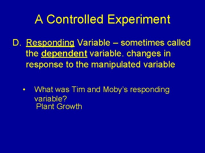 A Controlled Experiment D. Responding Variable – sometimes called the dependent variable. changes in A Controlled Experiment D. Responding Variable – sometimes called the dependent variable. changes in