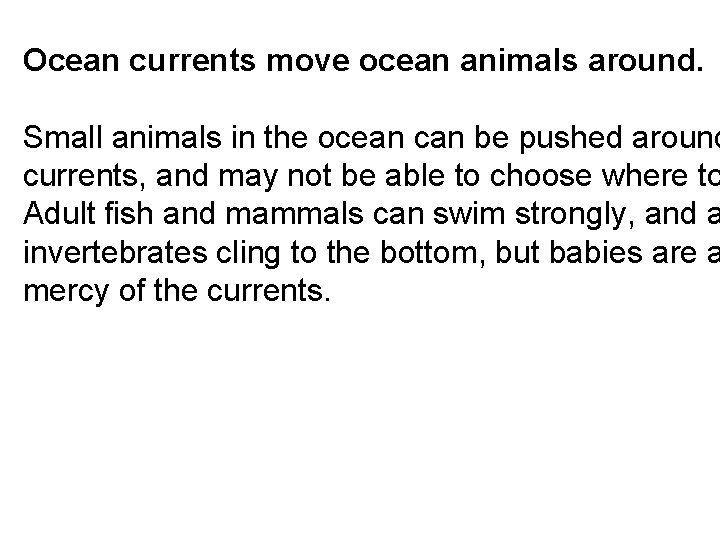 Ocean currents move ocean animals around. Small animals in the ocean can be pushed