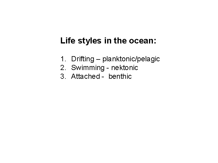 Life styles in the ocean: 1. Drifting – planktonic/pelagic 2. Swimming - nektonic 3.