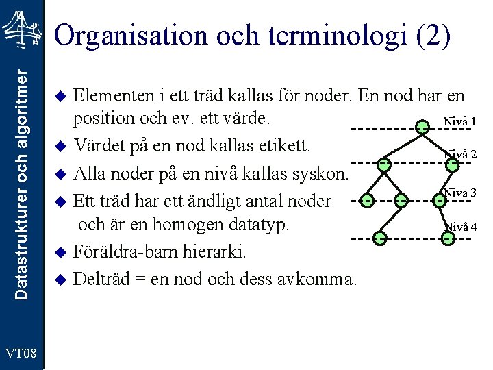 Datastrukturer och algoritmer Organisation och terminologi (2) VT 08 Elementen i ett träd kallas