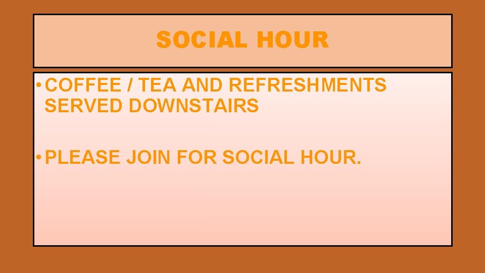 SOCIAL HOUR • COFFEE / TEA AND REFRESHMENTS SERVED DOWNSTAIRS • PLEASE JOIN FOR