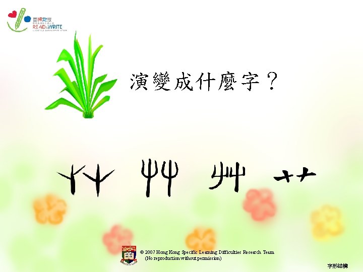 演變成什麼字？ © 2007 Hong Kong Specific Learning Difficulties Research Team (No reproduction without permission)