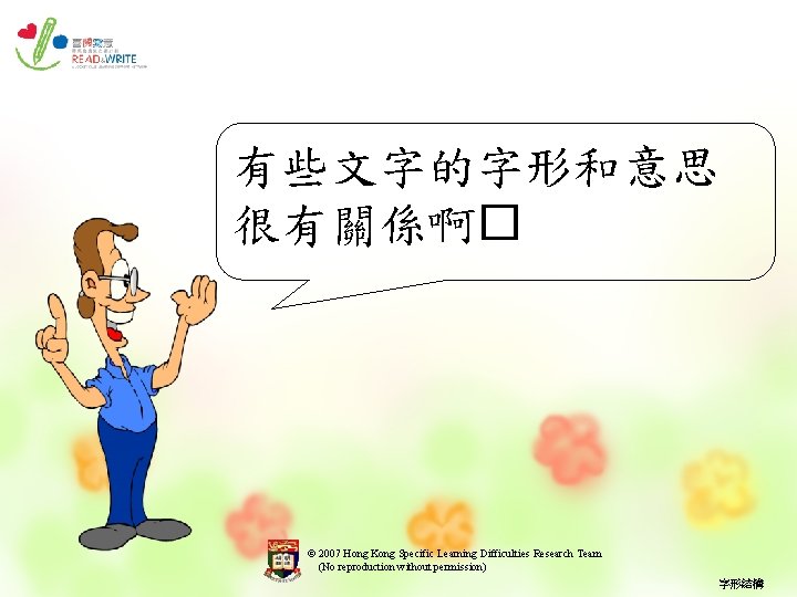 有些文字的字形和意思 很有關係啊� © 2007 Hong Kong Specific Learning Difficulties Research Team (No reproduction without