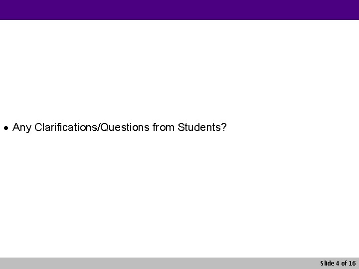 · Any Clarifications/Questions from Students? Slide 4 of 16 
