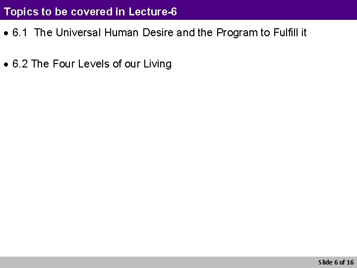 Topics to be covered in Lecture-6 · 6. 1 The Universal Human Desire and