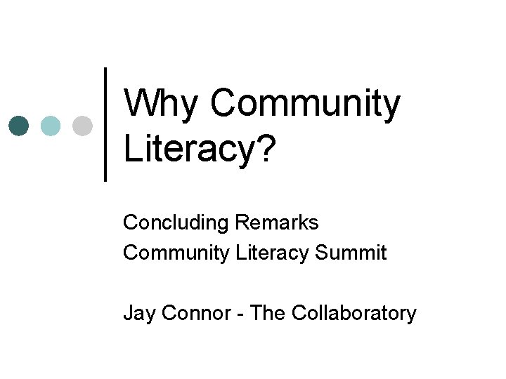 Why Community Literacy? Concluding Remarks Community Literacy Summit Jay Connor - The Collaboratory 