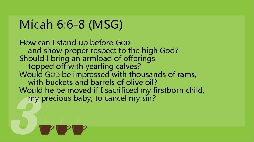 Micah 6: 6 -8 (MSG) How can I stand up before GOD and show Micah 6: 6 -8 (MSG) How can I stand up before GOD and show