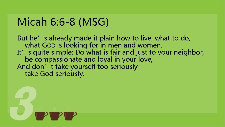 Micah 6: 6 -8 (MSG) But he’s already made it plain how to live, Micah 6: 6 -8 (MSG) But he’s already made it plain how to live,