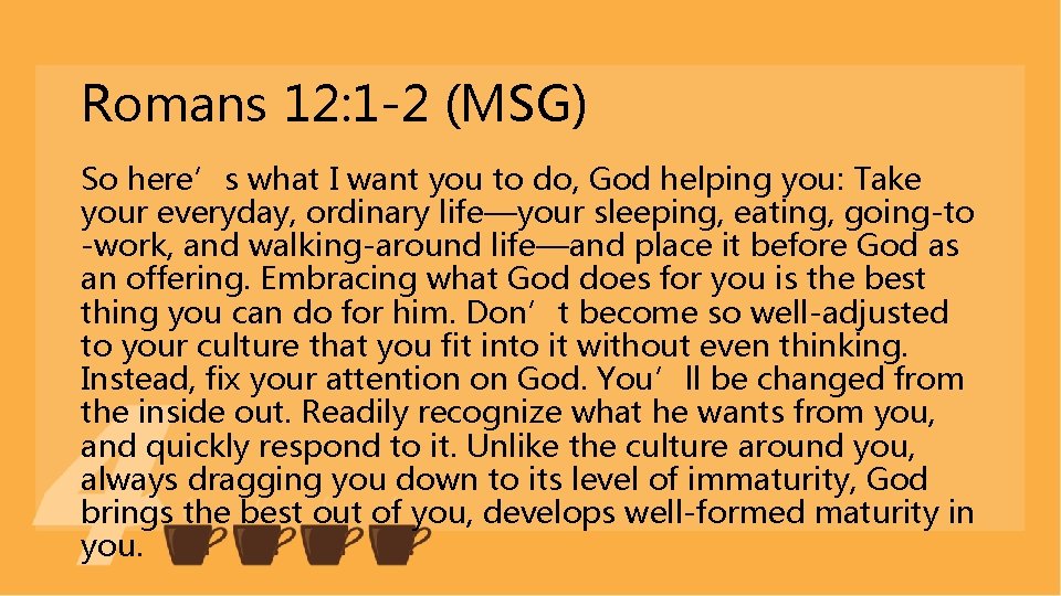 Romans 12: 1 -2 (MSG) So here’s what I want you to do, God Romans 12: 1 -2 (MSG) So here’s what I want you to do, God