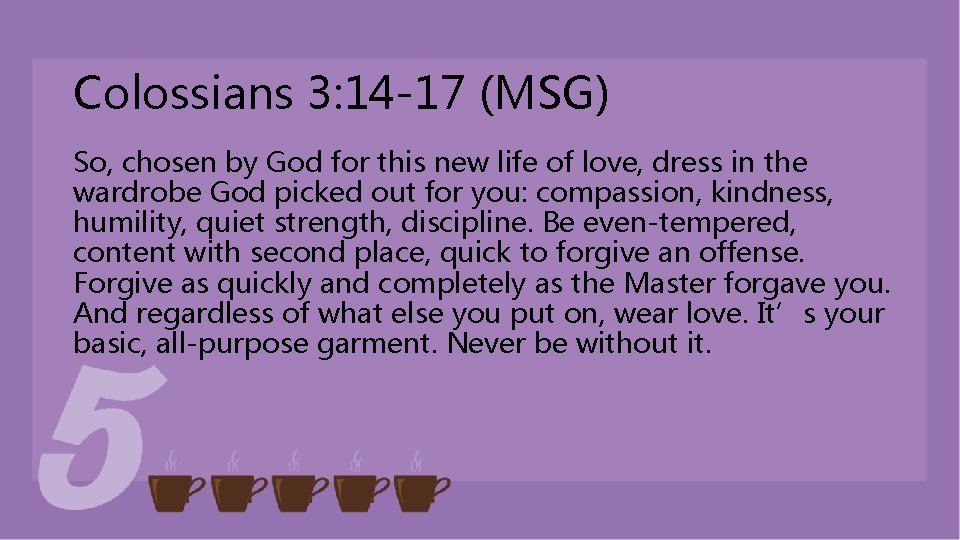 Colossians 3: 14 -17 (MSG) So, chosen by God for this new life of Colossians 3: 14 -17 (MSG) So, chosen by God for this new life of