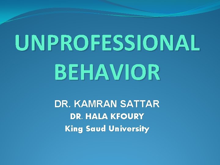 UNPROFESSIONAL BEHAVIOR DR. KAMRAN SATTAR DR. HALA KFOURY King Saud University 