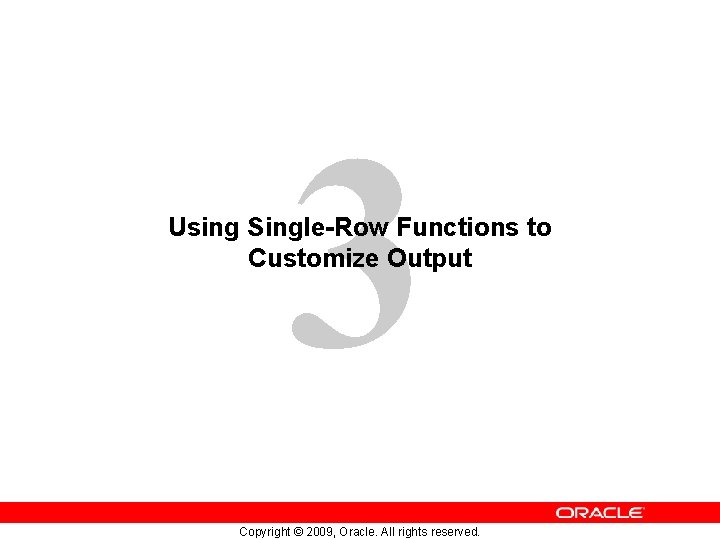 3 Using Single-Row Functions to Customize Output Copyright © 2009, Oracle. All rights reserved.