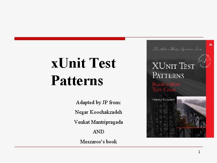 x. Unit Test Patterns Adapted by JP from: Negar Koochakzadeh Venkat Mantripragada AND Meszaros’s