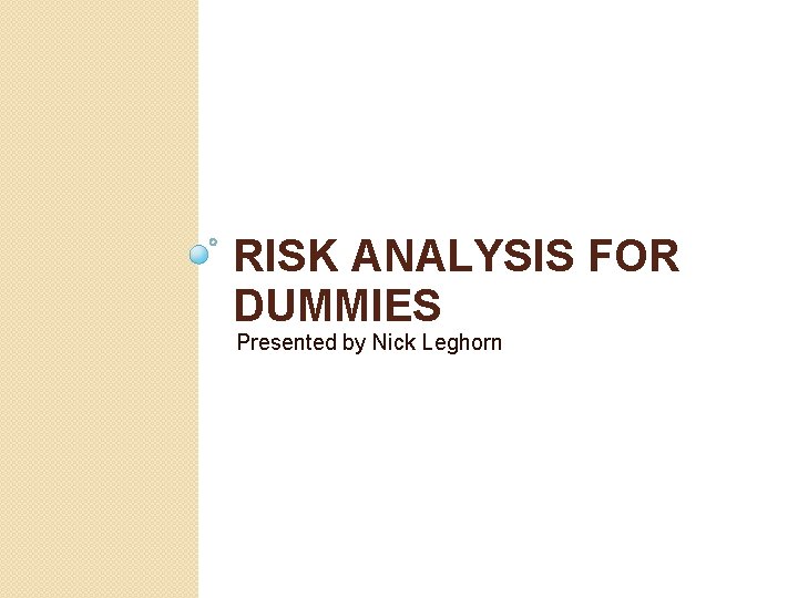 RISK ANALYSIS FOR DUMMIES Presented by Nick Leghorn 
