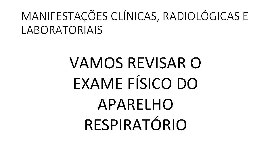 MANIFESTAÇÕES CLÍNICAS, RADIOLÓGICAS E LABORATORIAIS VAMOS REVISAR O EXAME FÍSICO DO APARELHO RESPIRATÓRIO MANIFESTAÇÕES CLÍNICAS, RADIOLÓGICAS E LABORATORIAIS VAMOS REVISAR O EXAME FÍSICO DO APARELHO RESPIRATÓRIO