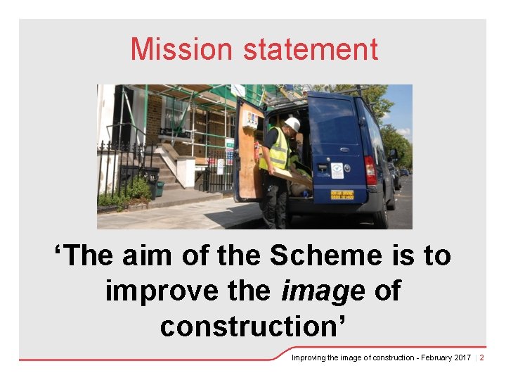 Mission statement ‘The aim of the Scheme is to improve the image of construction’