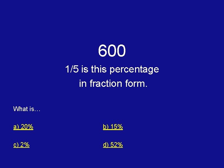 600 1/5 is this percentage in fraction form. What is… a) 20% b) 15%
