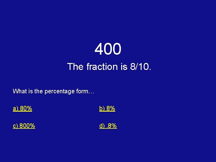 400 The fraction is 8/10. What is the percentage form… a) 80% b) 8%