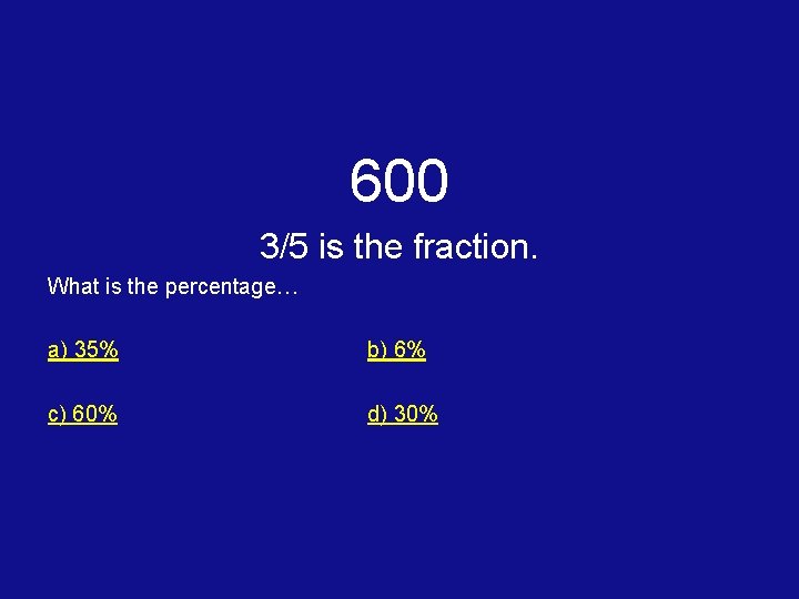 600 3/5 is the fraction. What is the percentage… a) 35% b) 6% c)