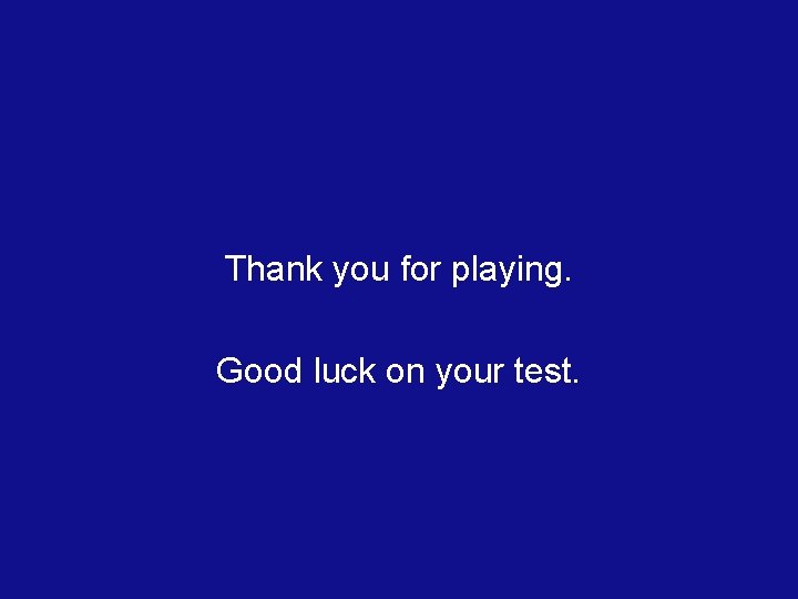Thank you for playing. Good luck on your test. 