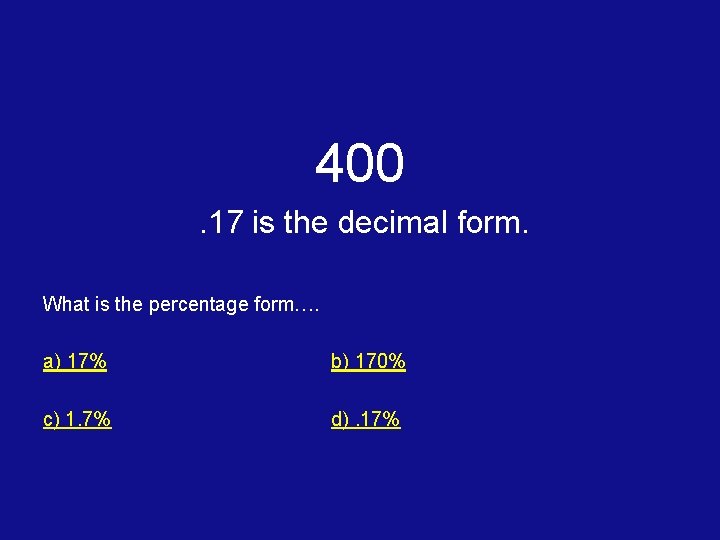 400. 17 is the decimal form. What is the percentage form…. a) 17% b)
