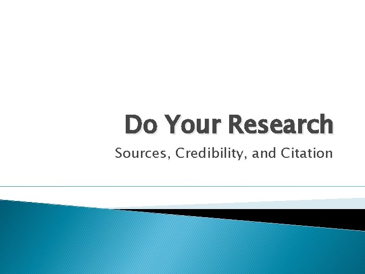 Do Your Research Sources, Credibility, and Citation 