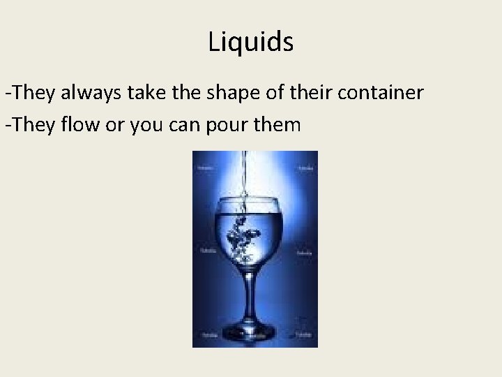 Liquids -They always take the shape of their container -They flow or you can