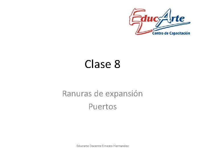 Clase 8 Ranuras de expansión Puertos Educarte Docente Ernesto Hernandez 