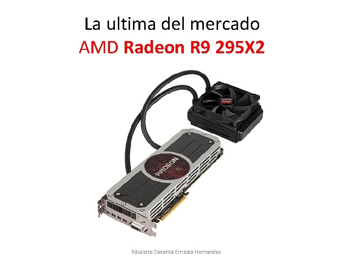 La ultima del mercado AMD Radeon R 9 295 X 2 Educarte Docente Ernesto