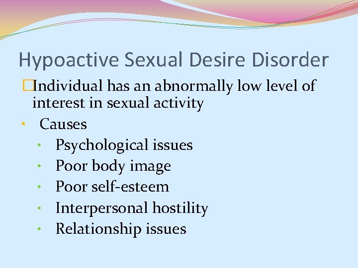 Hypoactive Sexual Desire Disorder �Individual has an abnormally low level of interest in sexual Hypoactive Sexual Desire Disorder �Individual has an abnormally low level of interest in sexual