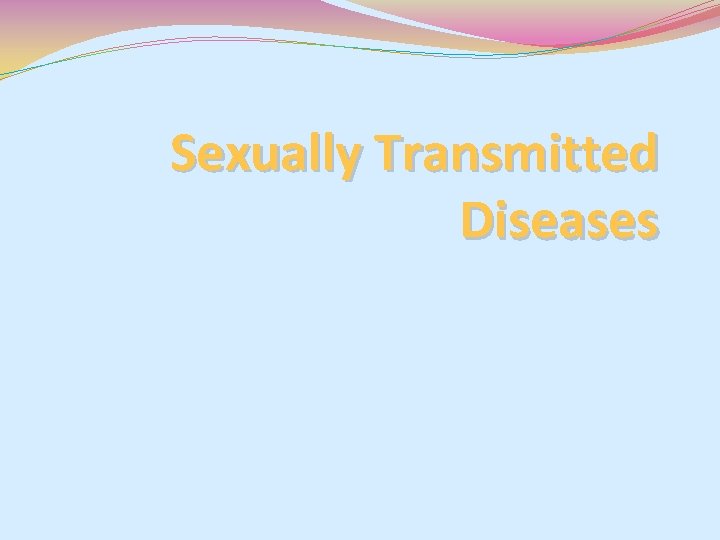 Sexually Transmitted Diseases Sexually Transmitted Diseases