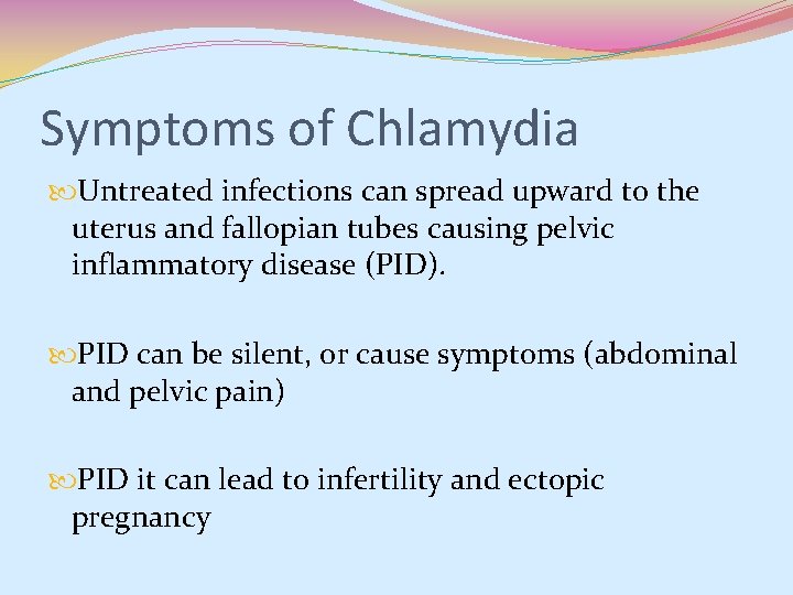 Symptoms of Chlamydia Untreated infections can spread upward to the uterus and fallopian tubes Symptoms of Chlamydia Untreated infections can spread upward to the uterus and fallopian tubes