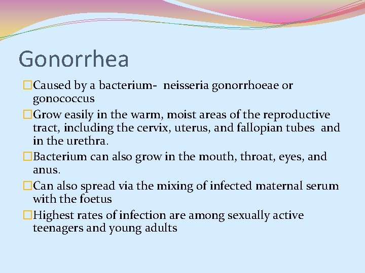 Gonorrhea �Caused by a bacterium- neisseria gonorrhoeae or gonococcus �Grow easily in the warm, Gonorrhea �Caused by a bacterium- neisseria gonorrhoeae or gonococcus �Grow easily in the warm,