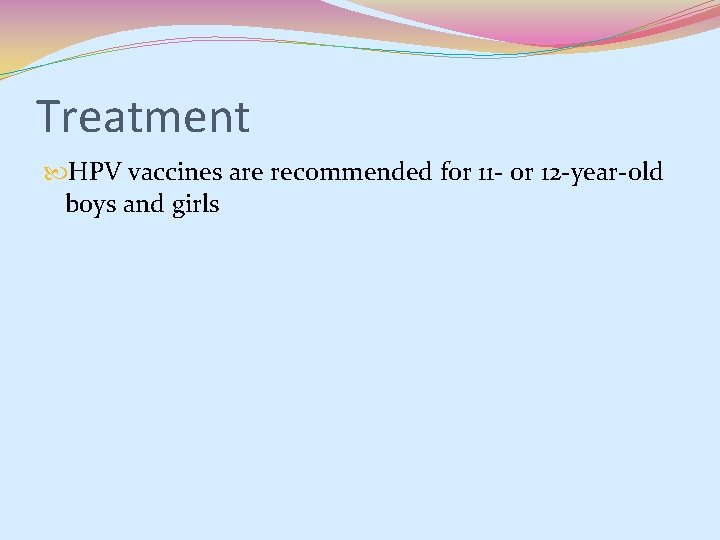 Treatment HPV vaccines are recommended for 11 - or 12 -year-old boys and girls Treatment HPV vaccines are recommended for 11 - or 12 -year-old boys and girls