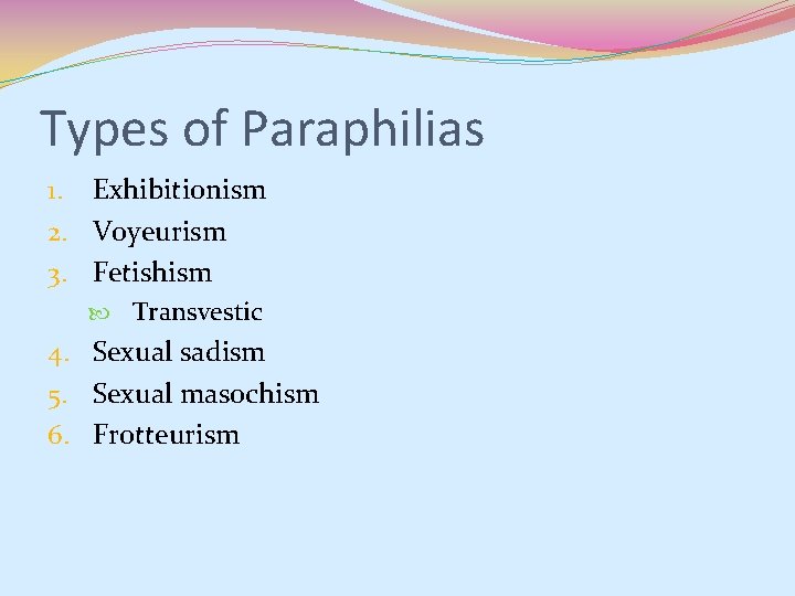 Types of Paraphilias 1. Exhibitionism 2. Voyeurism 3. Fetishism Transvestic 4. Sexual sadism 5. Types of Paraphilias 1. Exhibitionism 2. Voyeurism 3. Fetishism Transvestic 4. Sexual sadism 5.