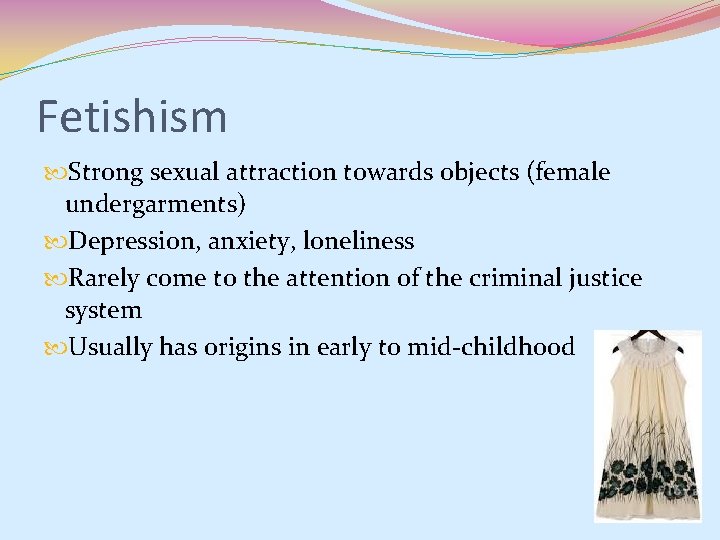 Fetishism Strong sexual attraction towards objects (female undergarments) Depression, anxiety, loneliness Rarely come to Fetishism Strong sexual attraction towards objects (female undergarments) Depression, anxiety, loneliness Rarely come to