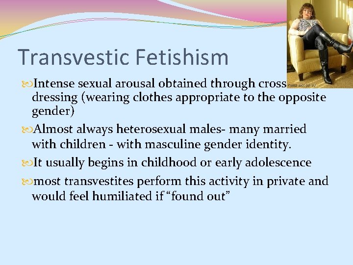 Transvestic Fetishism Intense sexual arousal obtained through crossdressing (wearing clothes appropriate to the opposite Transvestic Fetishism Intense sexual arousal obtained through crossdressing (wearing clothes appropriate to the opposite