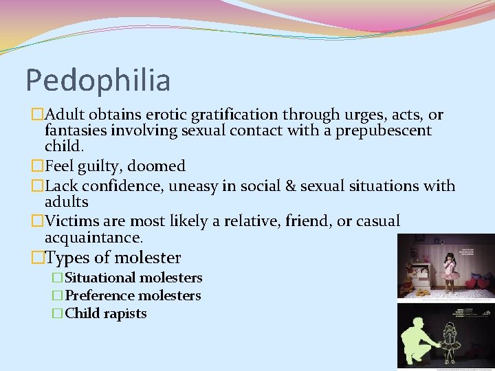 Pedophilia �Adult obtains erotic gratification through urges, acts, or fantasies involving sexual contact with Pedophilia �Adult obtains erotic gratification through urges, acts, or fantasies involving sexual contact with