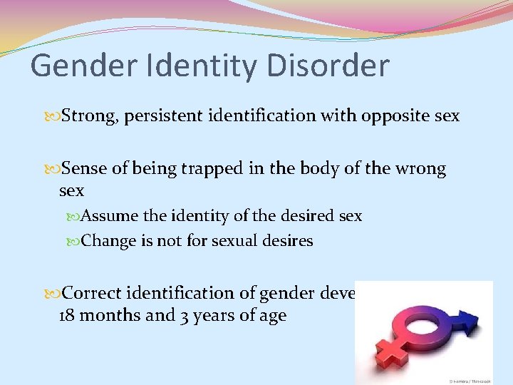 Gender Identity Disorder Strong, persistent identification with opposite sex Sense of being trapped in Gender Identity Disorder Strong, persistent identification with opposite sex Sense of being trapped in
