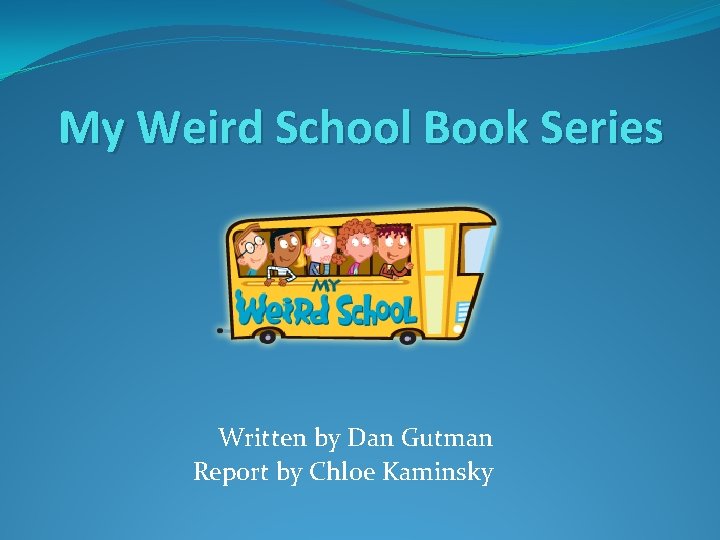 My Weird School Book Series Written by Dan Gutman Report by Chloe Kaminsky 